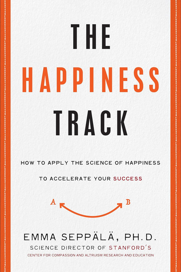 The Happiness Track: How to Apply the Science of Happiness to Accelerate Your Success