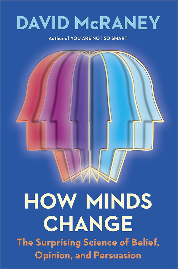 How Minds Change: The Surprising Science of Belief, Opinion, and Persuasion