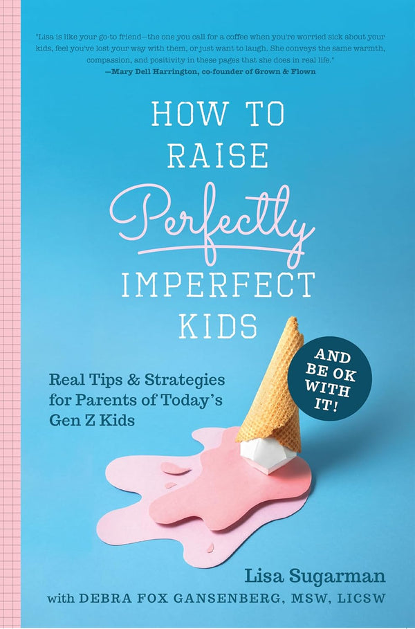 How to Raise Perfectly Imperfect Kids and Be OK With It: Real Tips and Strategies For Parents of Today's Gen Z Kids