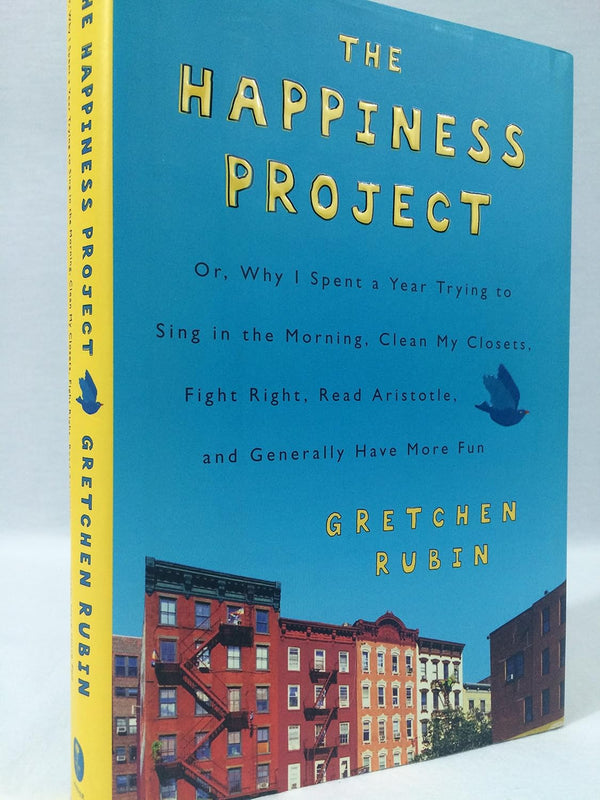 The Happiness Project: Or Why I Spent a Year Trying to Sing in the Morning, Clean My Closets, Fight Right, Read Aristotle, and Generally Have More Fun