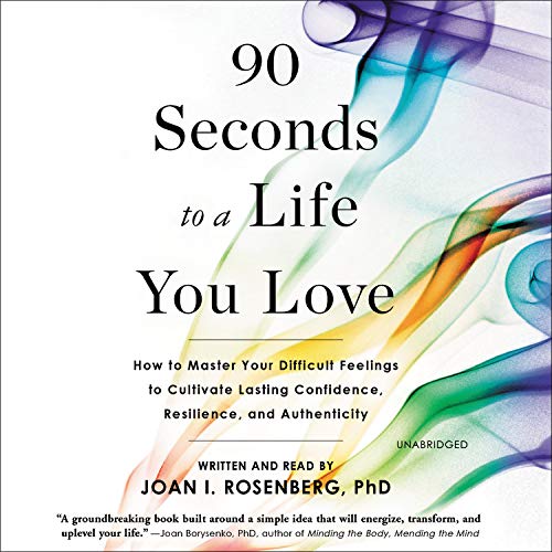 90 Seconds to a Life You Love: How to Master Your Difficult Feelings to Cultivate Lasting Confidence, Resilience, and Authenticity